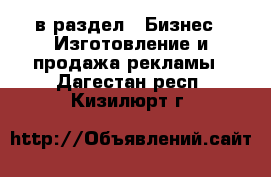  в раздел : Бизнес » Изготовление и продажа рекламы . Дагестан респ.,Кизилюрт г.